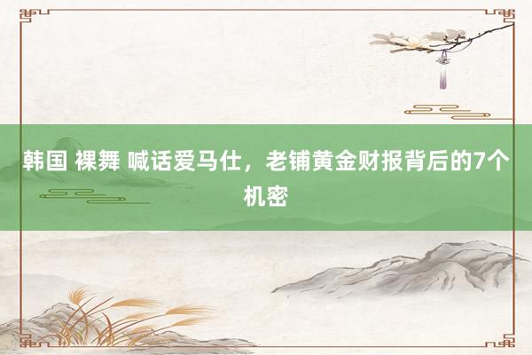 韩国 裸舞 喊话爱马仕，老铺黄金财报背后的7个机密