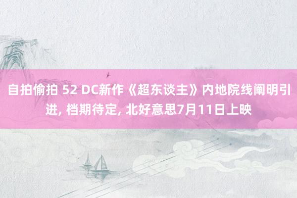 自拍偷拍 52 DC新作《超东谈主》内地院线阐明引进， 档期待定， 北好意思7月11日上映