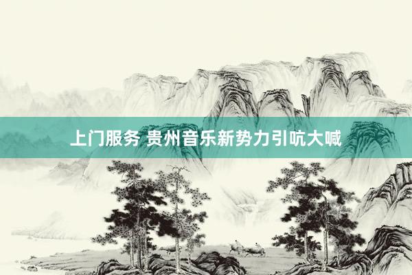 上门服务 贵州音乐新势力引吭大喊